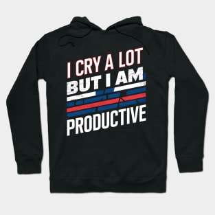 I Cry A Lot But I Am So Productive Hoodie